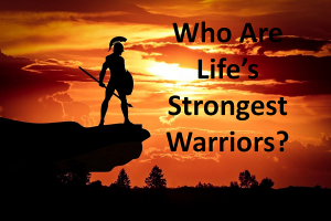 Life’s Strongest Warriors